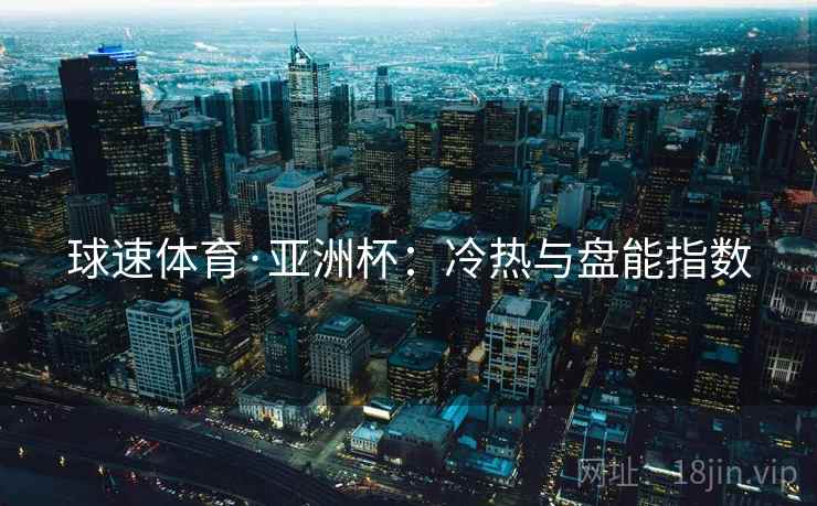 球速体育·亚洲杯：冷热与盘能指数