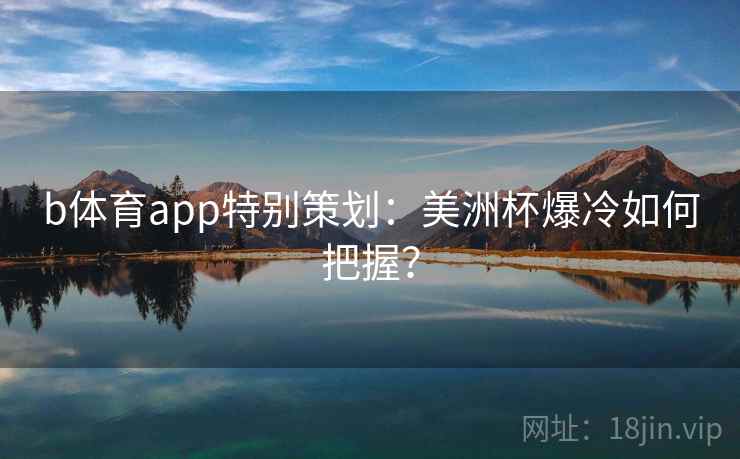 b体育app特别策划:美洲杯爆冷如何把握?