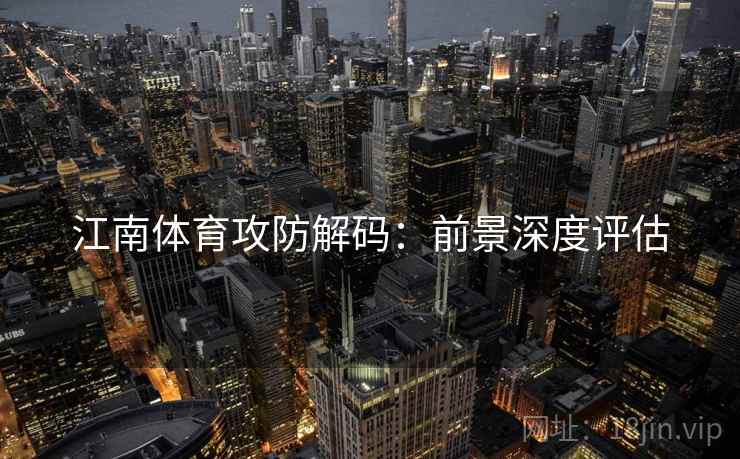 江南体育攻防解码:前景深度评估