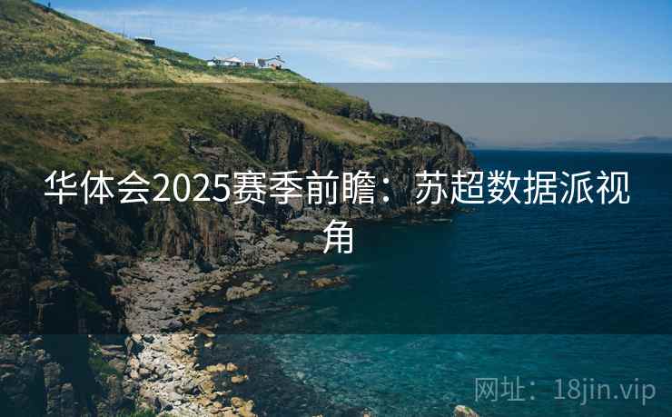 华体会2025赛季前瞻:苏超数据派视角