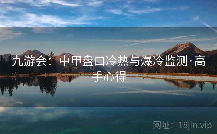 九游会:中甲盘口冷热与爆冷监测·高手心得