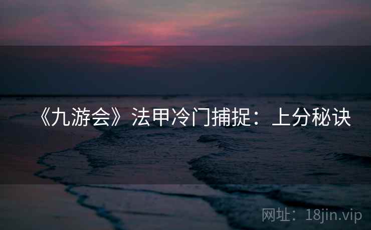 《九游会》法甲冷门捕捉:上分秘诀  第2张 《九游会》法甲冷门捕捉:上分秘诀  第2张