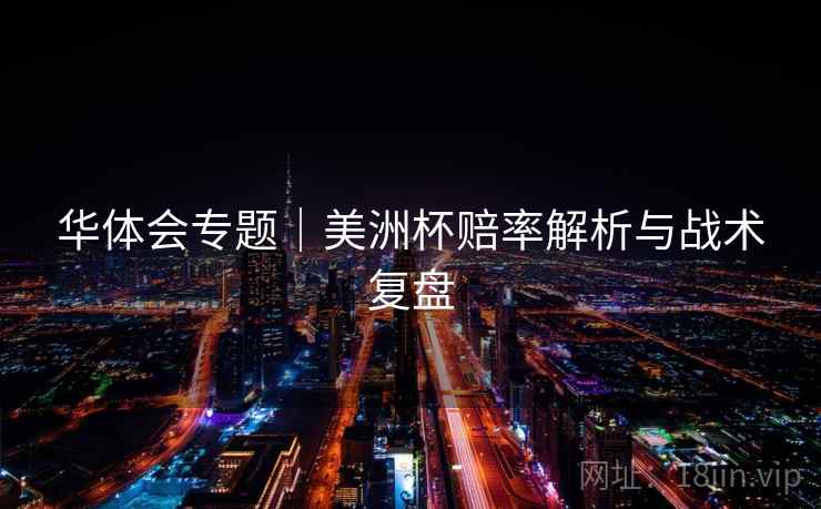 华体会专题|美洲杯赔率解析与战术复盘  第1张 华体会专题|美洲杯赔率解析与战术复盘  第1张