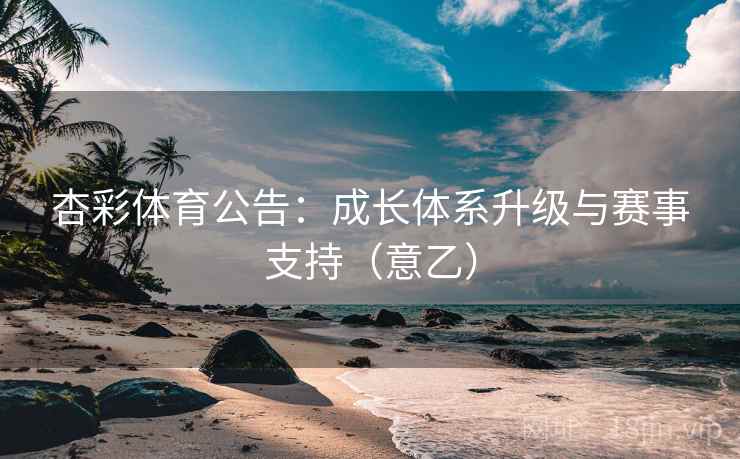 杏彩体育公告:成长体系升级与赛事支持(意乙)