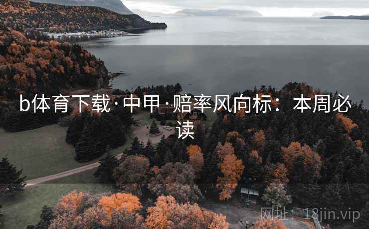 b体育下载·中甲·赔率风向标:本周必读