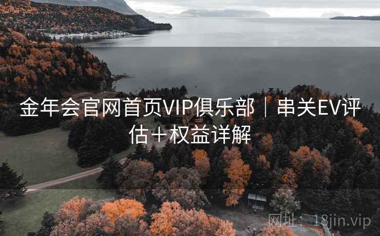 金年会官网首页VIP俱乐部|串关EV评估+权益详解