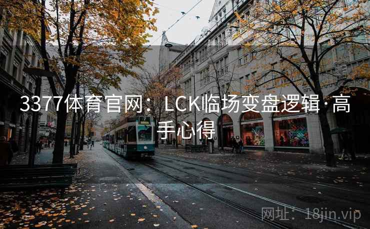 3377体育官网:LCK临场变盘逻辑·高手心得