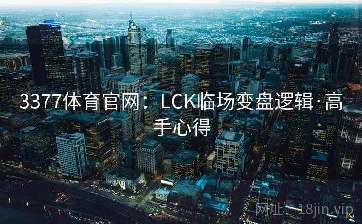 3377体育官网:LCK临场变盘逻辑·高手心得