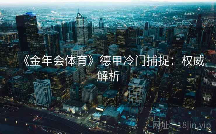 《金年会体育》德甲冷门捕捉:权威解析