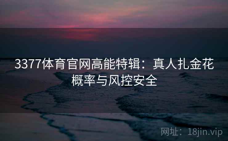 3377体育官网高能特辑:真人扎金花概率与风控安全
