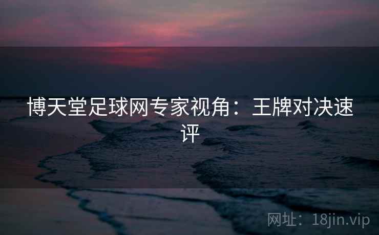 博天堂足球网专家视角:王牌对决速评