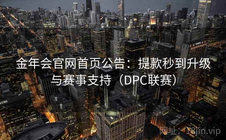 金年会官网首页公告:提款秒到升级与赛事支持(DPC联赛)