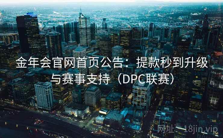 金年会官网首页公告:提款秒到升级与赛事支持(DPC联赛)