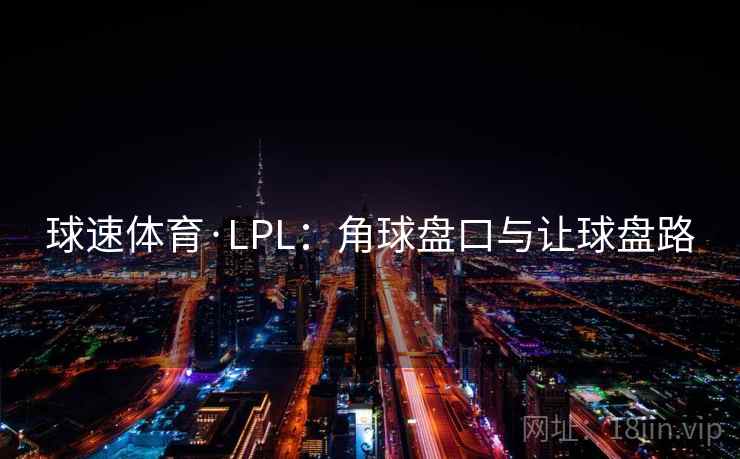 球速体育·LPL:角球盘口与让球盘路