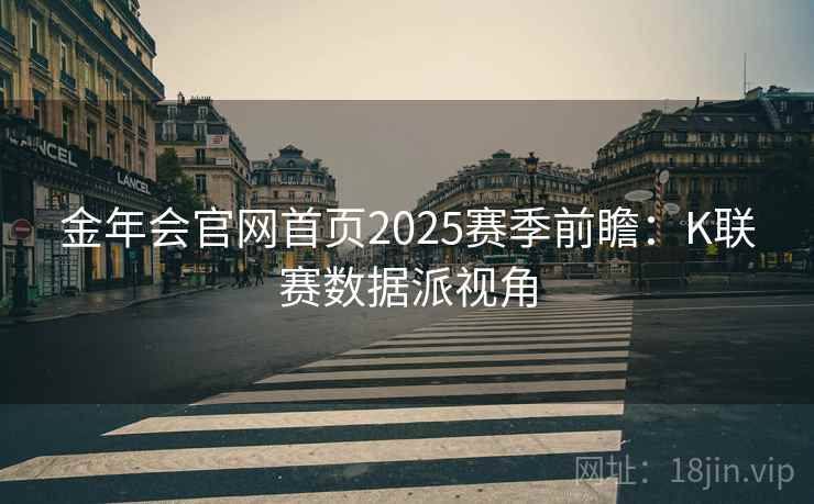 金年会官网首页2025赛季前瞻:K联赛数据派视角
