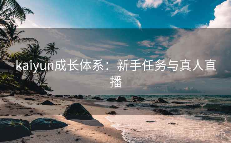 kaiyun成长体系:新手任务与真人直播