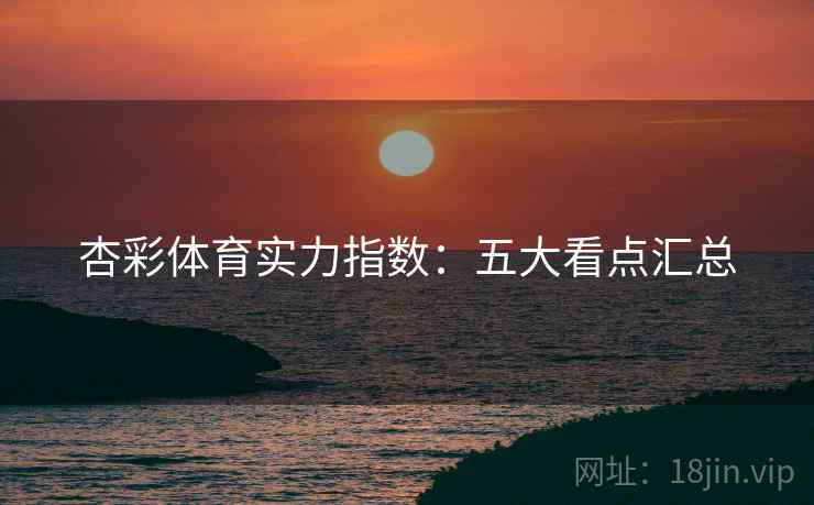 杏彩体育实力指数:五大看点汇总