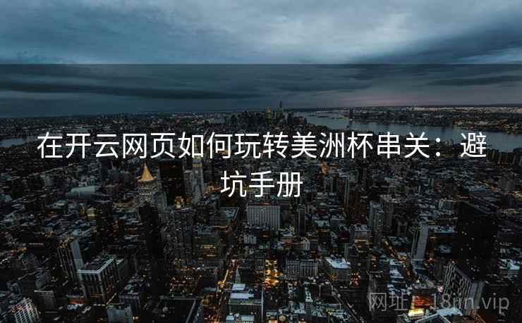 在开云网页如何玩转美洲杯串关:避坑手册  第1张 在开云网页如何玩转美洲杯串关:避坑手册  第1张