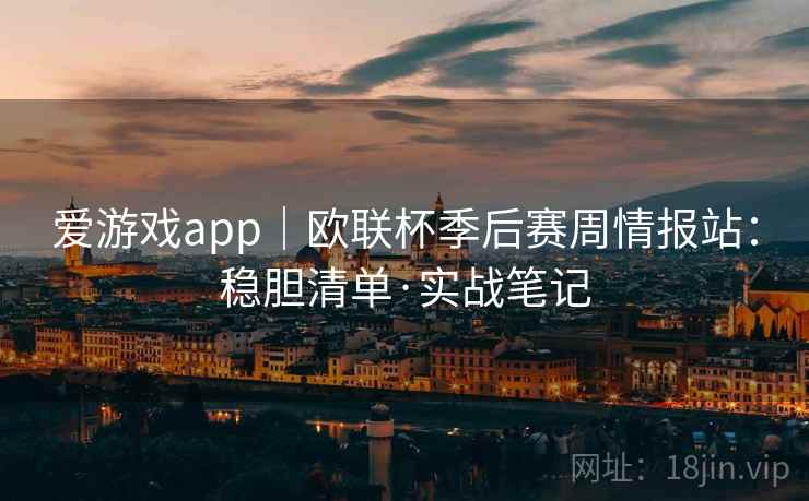 爱游戏app|欧联杯季后赛周情报站:稳胆清单·实战笔记