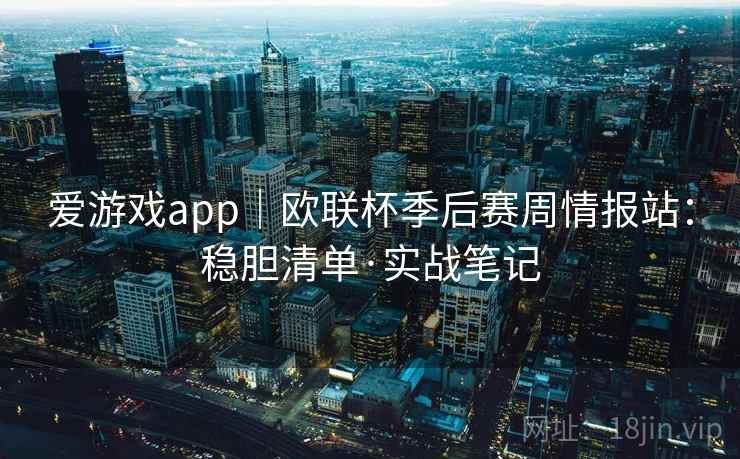 爱游戏app|欧联杯季后赛周情报站:稳胆清单·实战笔记
