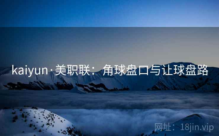 kaiyun·美职联:角球盘口与让球盘路