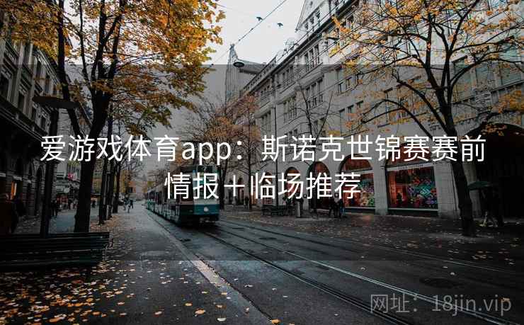 爱游戏体育app:斯诺克世锦赛赛前情报+临场推荐