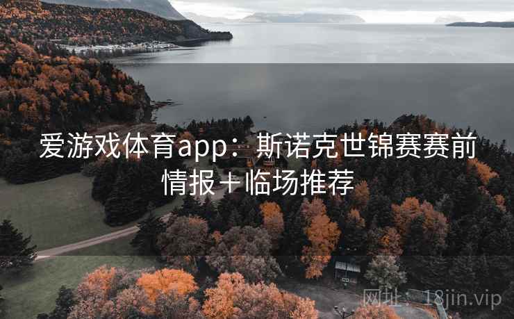 爱游戏体育app:斯诺克世锦赛赛前情报+临场推荐