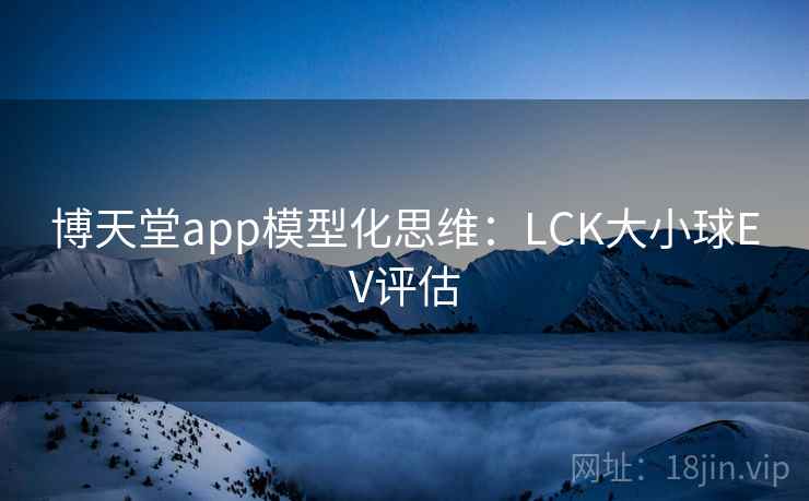 博天堂app模型化思维:LCK大小球EV评估