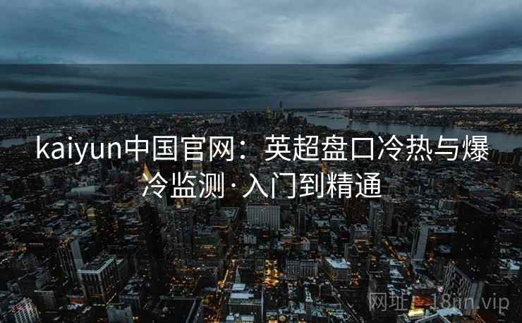 kaiyun中国官网:英超盘口冷热与爆冷监测·入门到精通