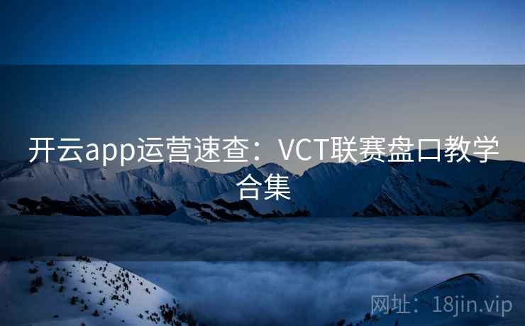 开云app运营速查:VCT联赛盘口教学合集