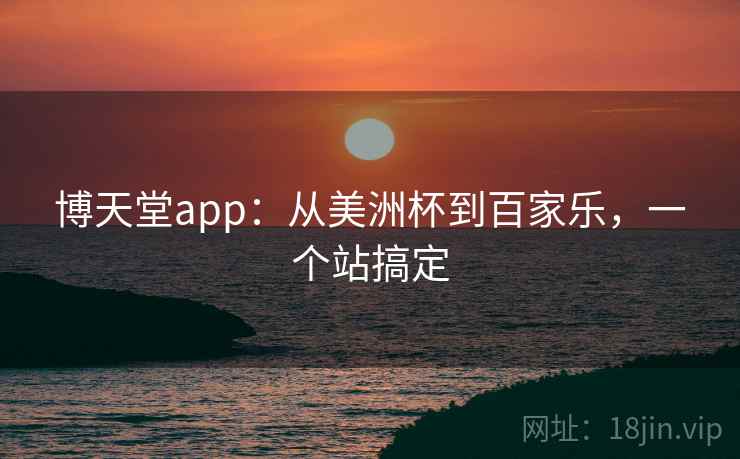 博天堂app:从美洲杯到百家乐,一个站搞定
