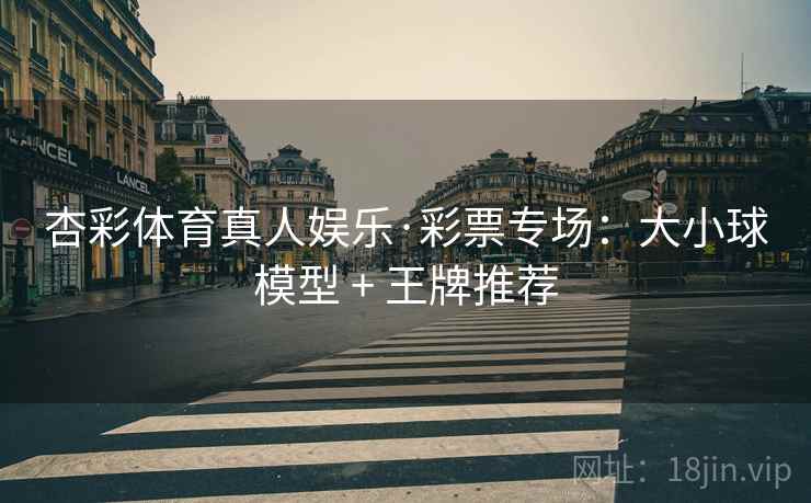 杏彩体育真人娱乐·彩票专场:大小球模型 + 王牌推荐