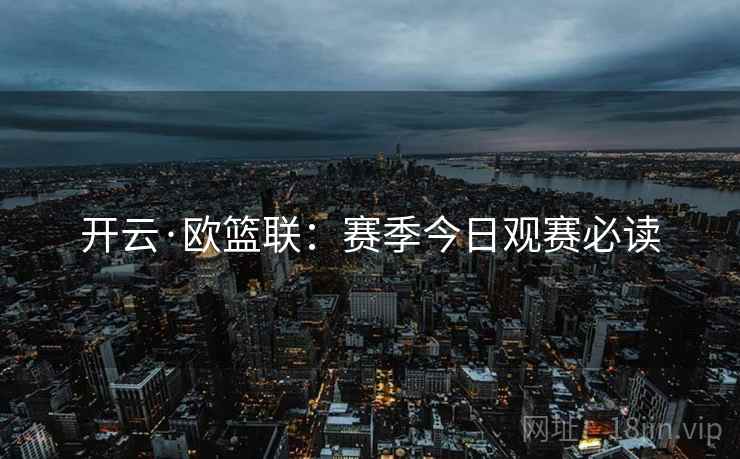 开云·欧篮联:赛季今日观赛必读