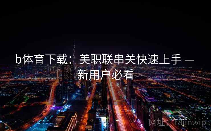 b体育下载:美职联串关快速上手 — 新用户必看
