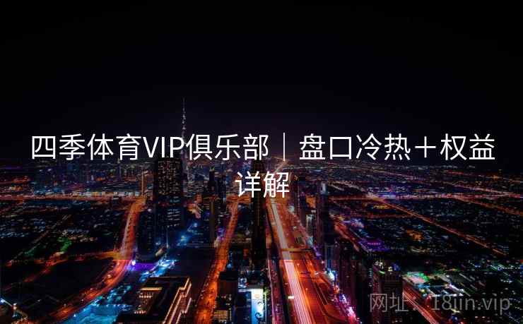 四季体育VIP俱乐部|盘口冷热+权益详解