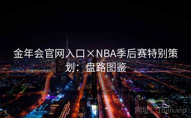金年会官网入口×NBA季后赛特别策划:盘路图鉴