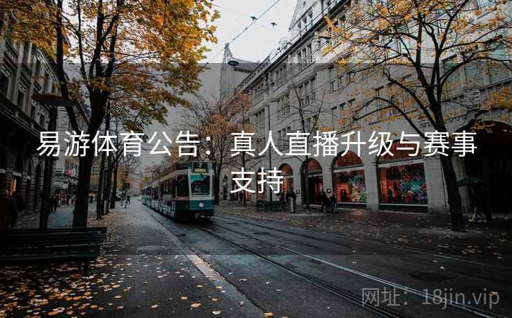 易游体育公告:真人直播升级与赛事支持