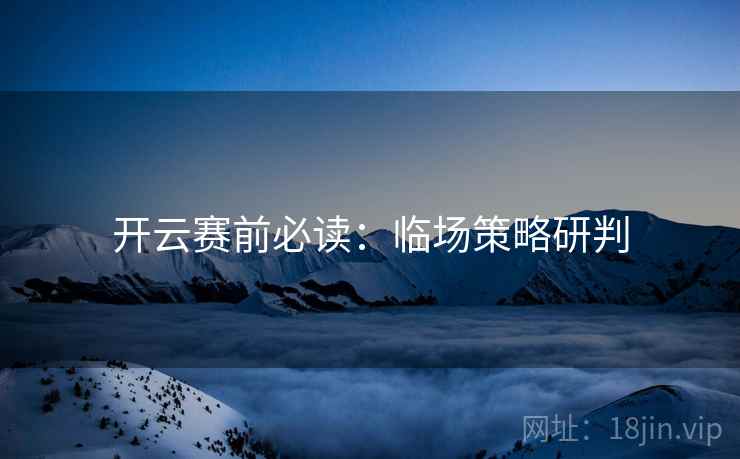 开云赛前必读:临场策略研判