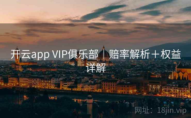 开云app VIP俱乐部|赔率解析+权益详解