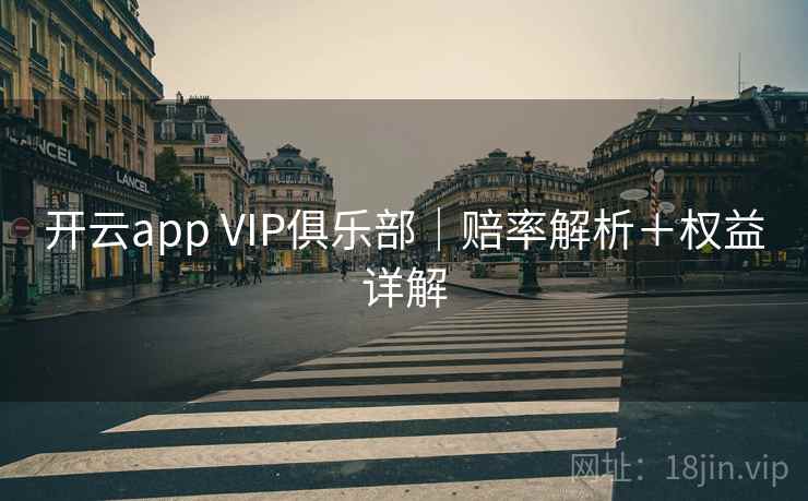 开云app VIP俱乐部|赔率解析+权益详解