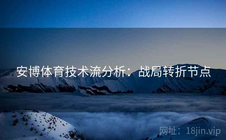 安博体育技术流分析:战局转折节点
