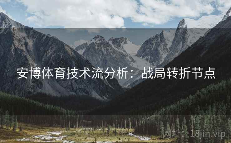安博体育技术流分析:战局转折节点