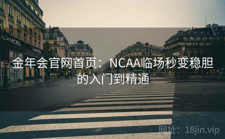 金年会官网首页:NCAA临场秒变稳胆的入门到精通