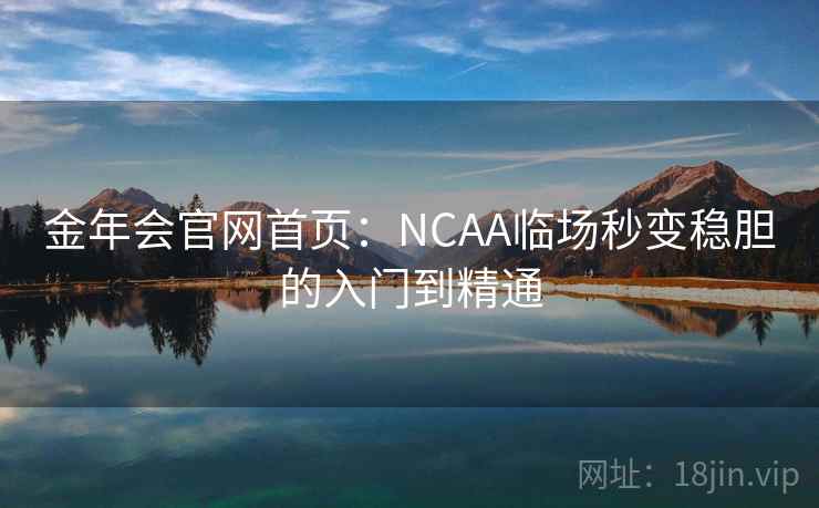 金年会官网首页:NCAA临场秒变稳胆的入门到精通