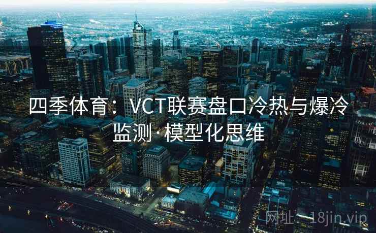 四季体育:VCT联赛盘口冷热与爆冷监测·模型化思维