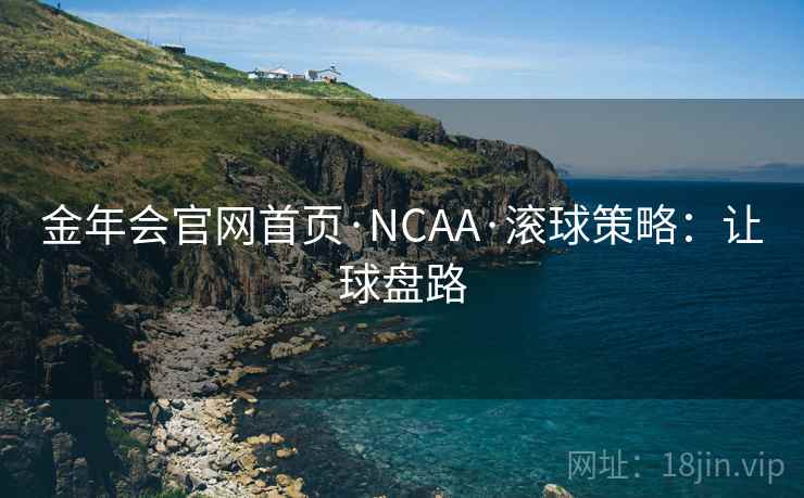 金年会官网首页·NCAA·滚球策略:让球盘路