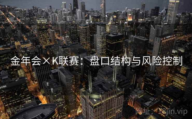 金年会×K联赛:盘口结构与风险控制