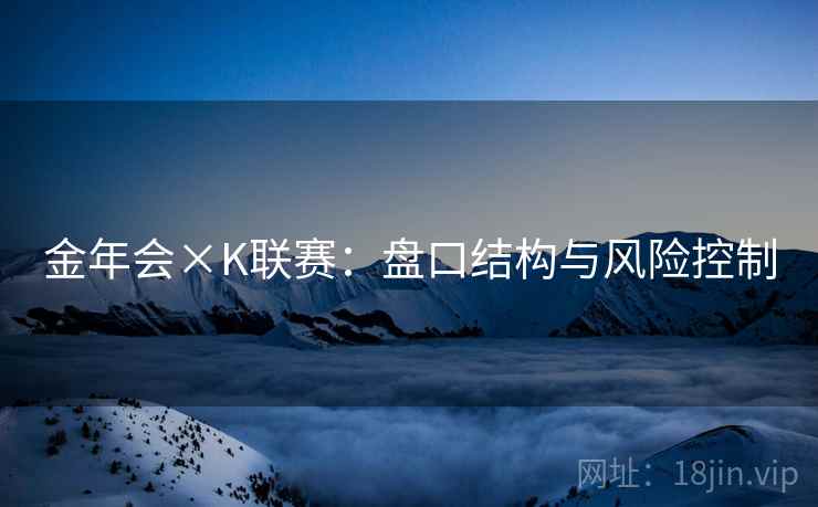 金年会×K联赛:盘口结构与风险控制