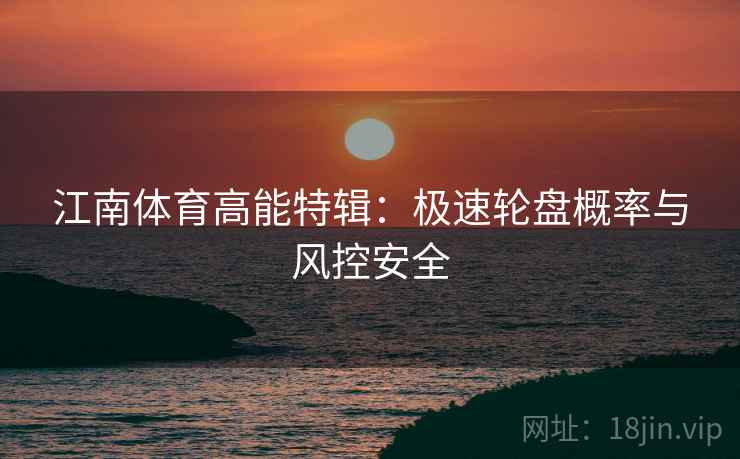 江南体育高能特辑:极速轮盘概率与风控安全