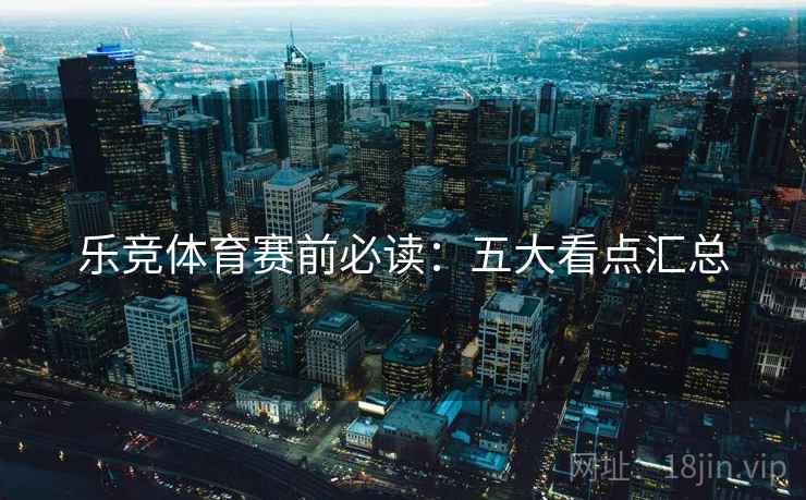 乐竞体育赛前必读:五大看点汇总